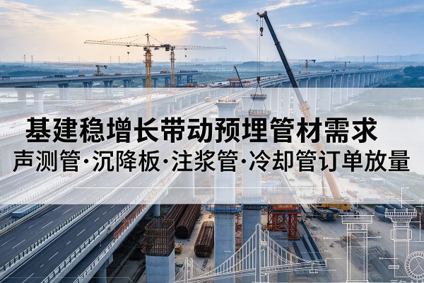 吉木萨尔基建稳增长带动预埋监测管材需求,声测管、沉降板、注浆管订单持续放量