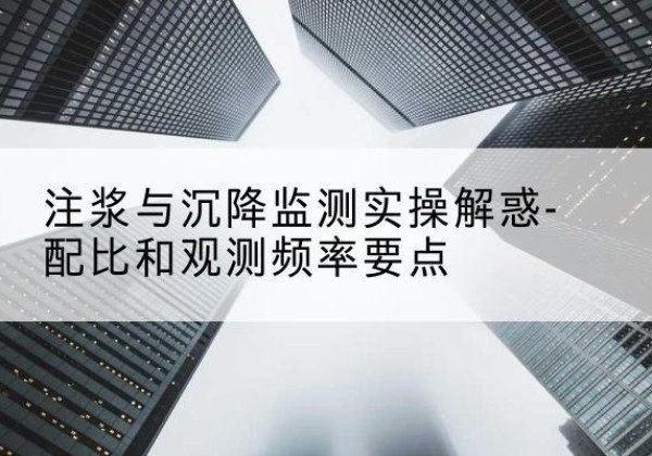 吉木萨尔水泥浆配比不当会不会造成注浆管堵管？-注浆与沉降监测实操解惑-配比和观测频率要点
